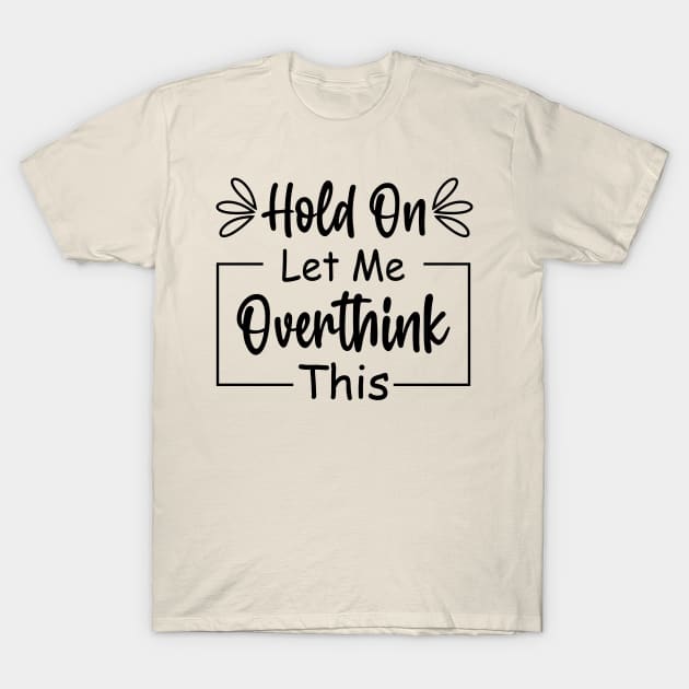 Hold On Let Me Overthink Think This T-Shirt by gravisio